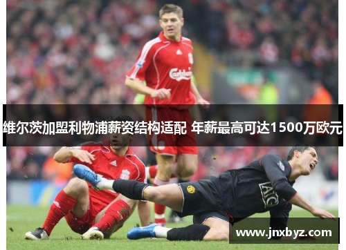 维尔茨加盟利物浦薪资结构适配 年薪最高可达1500万欧元