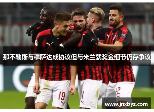 那不勒斯与穆萨达成协议但与米兰就奖金细节仍存争议