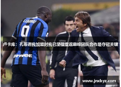 卢卡库：孔蒂邀我加盟时我已坚信重返巅峰团队合作是夺冠关键