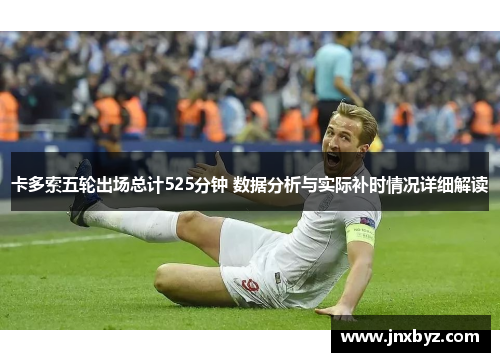 卡多索五轮出场总计525分钟 数据分析与实际补时情况详细解读
