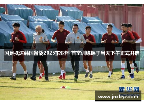 国足抵达韩国备战2025东亚杯 首堂训练课于当天下午正式开启